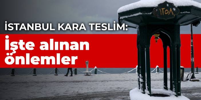 İstanbul kara teslim: İşte alınan önlemler