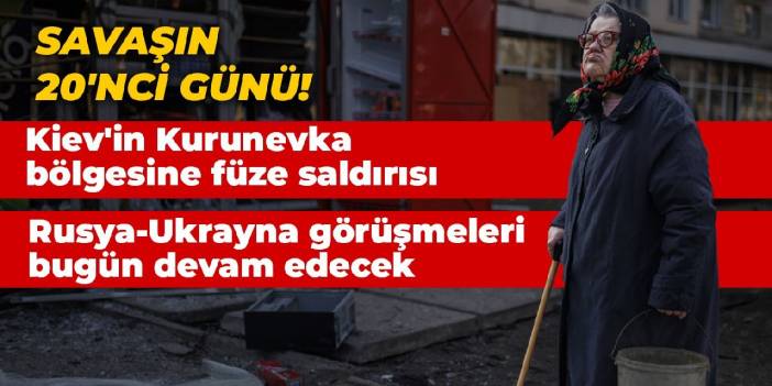 Savaşın 20'nci günü! Rusya-Ukrayna görüşmeleri bugün devam edecek