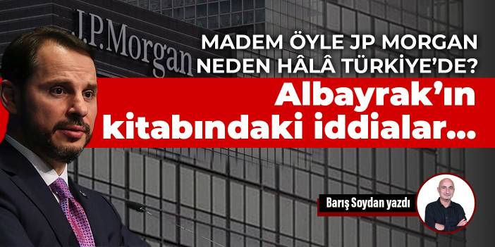 Madem öyle JP Morgan neden hâlâ Türkiye’de? Albayrak’ın kitabındaki iddialar…