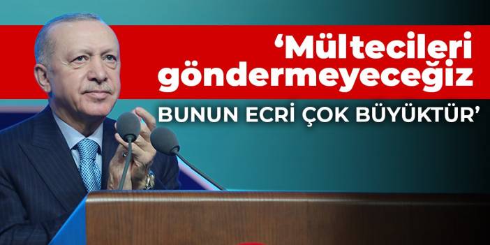 Cumhurbaşkanı Erdoğan: Mültecileri geri göndermeyeceğiz