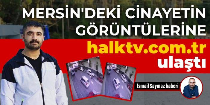 Mersin'deki cinayetin görüntülerine halktv.com.tr ulaştı