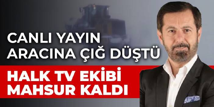 Halk TV ekibi mahsur kaldı
