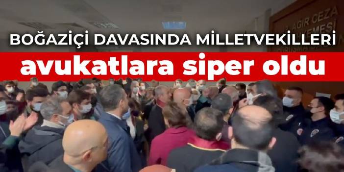 Boğaziçi davasında milletvekilleri avukatlara siper oldu