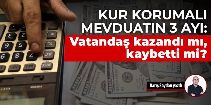 Kur korumalı mevduatın 3 ayı: Vatandaş kazandı mı, kaybetti mi?