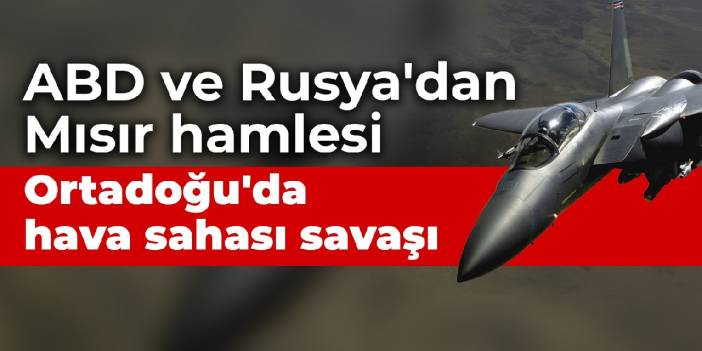 ABD ve Rusya'dan Mısır hamlesi: Ortadoğu'da hava sahası savaşı