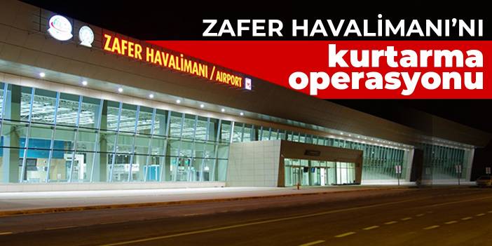 Zafer Havalimanı’nı kurtarma operasyonu