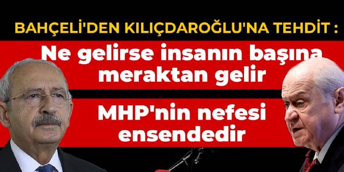 Bahçeli'den Kılıçdaroğlu'na tehdit: Ne gelirse insanın başına meraktan gelir