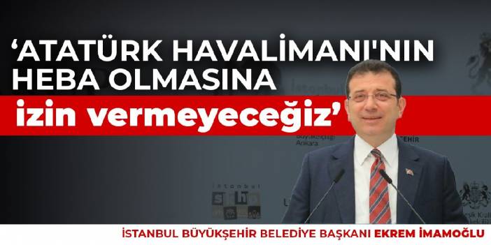İmamoğlu: Atatürk Havalimanı'nın heba olmasına izin vermeyeceğiz
