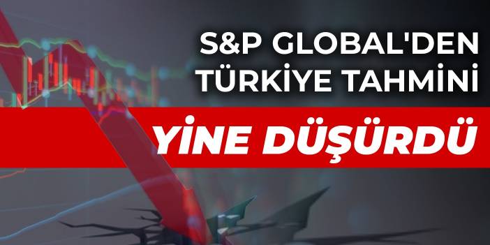 S&amp;P Global'den Türkiye tahmini: Yine düşürdü