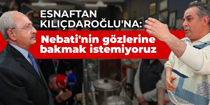 Esnaftan Kılıçdaroğlu'na: Nebati'nin gözlerine bakmak istemiyoruz