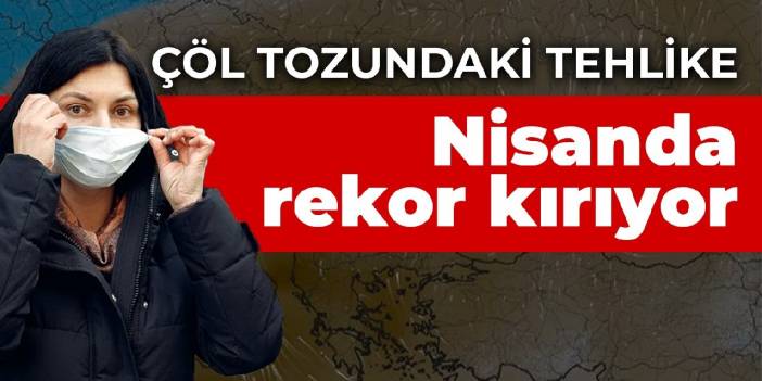 Çöl tozundaki 'koronavirüs' tehlikesi: Son 2 yılda nisanda vaka rekoru kırıldı