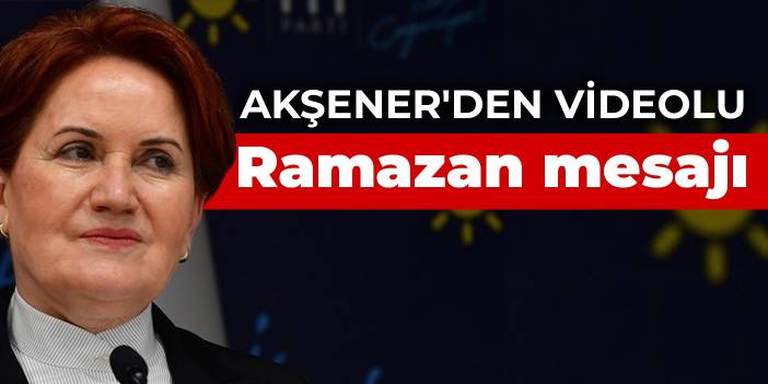 Akşener'den videolu Ramazan mesajı