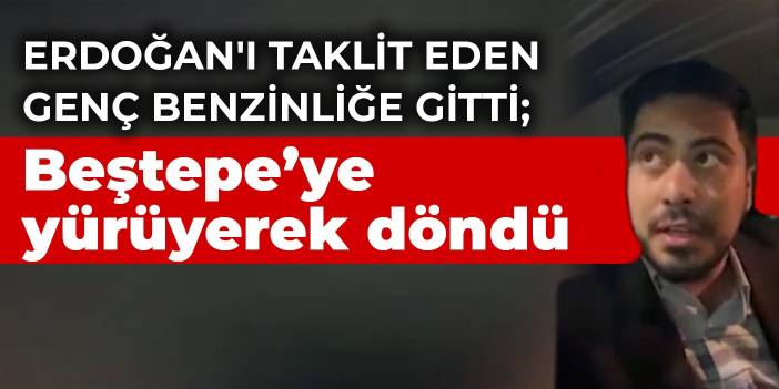 Erdoğan'ı taklit eden genç benzinliğe gitti; Beştepe'ye yürüyerek döndü