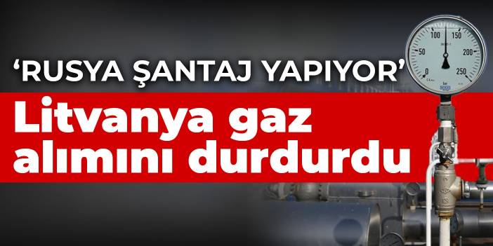Litvanya 'Rusya'nın enerji şantajı' dedi... Doğalgaz alımını durdurdu