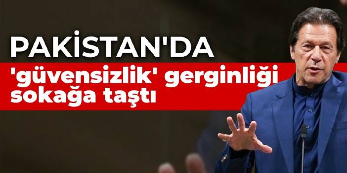 Pakistan'da 'güvensizlik' gerginliği sokağa taştı