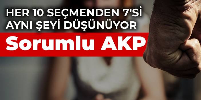 Her 10 seçmenden 7'si aynı şeyi düşünüyor! Sorumlu AKP