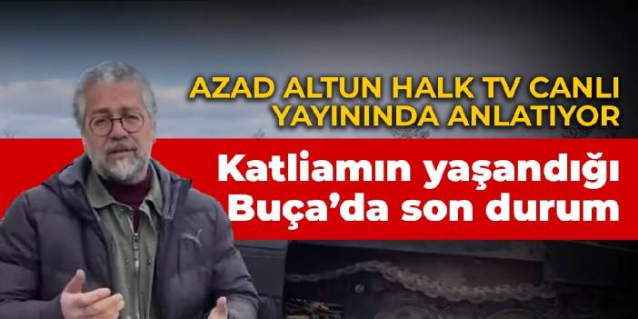 Azad Altun anlatıyor: Katliamın yaşandığı Buça’da son durum