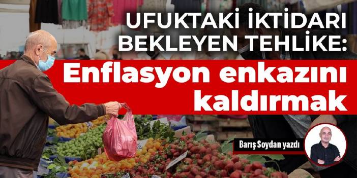 Ufuktaki iktidarı bekleyen tehlike: Enflasyon enkazını kaldırmak