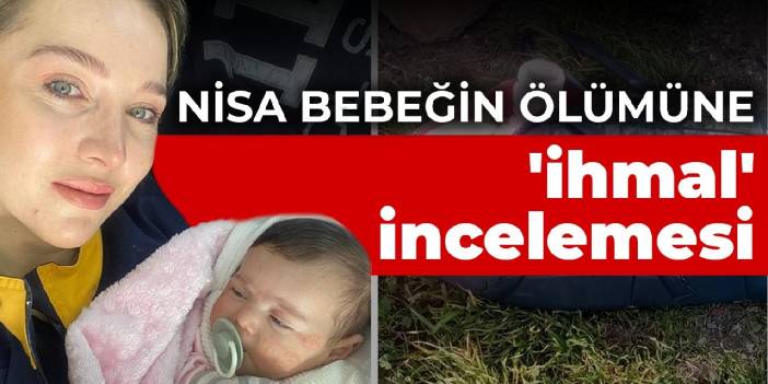 Nisa bebeğin ölümüne 'ihmal' incelemesi