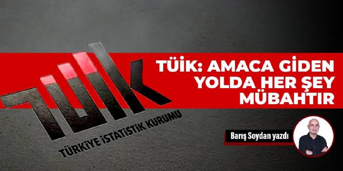 TÜİK: Amaca giden yolda her şey mübahtır