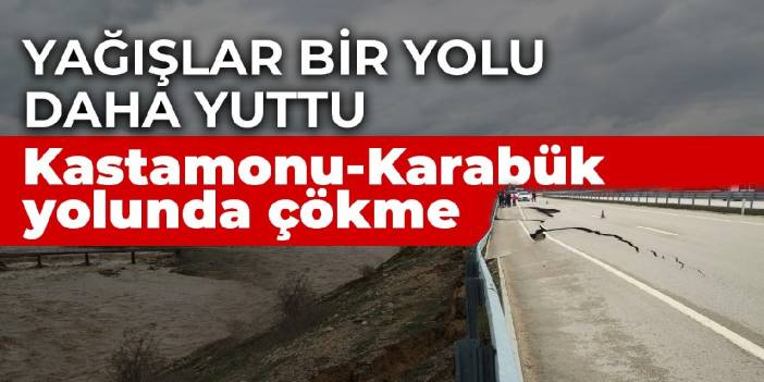 Yağışlar bir yolu daha yuttu: Kastamonu-Karabük yolunda çökme
