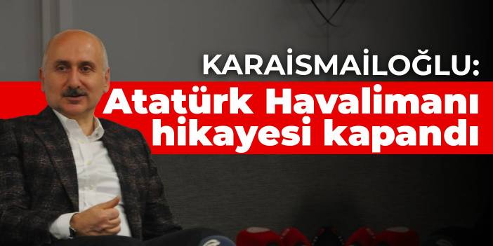 Karaismailoğlu: Atatürk Havalimanı hikayesi kapandı gitti