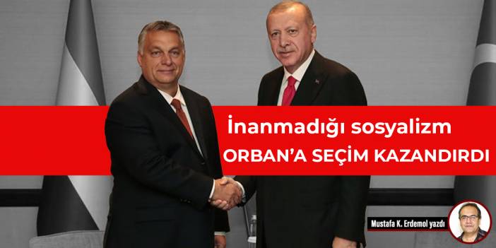 İnanmadığı sosyalizm Orban’a seçim kazandırdı