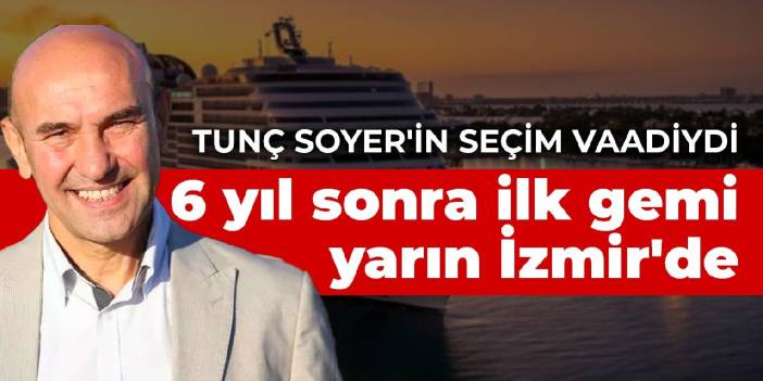 Tunç Soyer'in seçim vaadiydi: 6 yıl sonra ilk gemi yarın İzmir'de