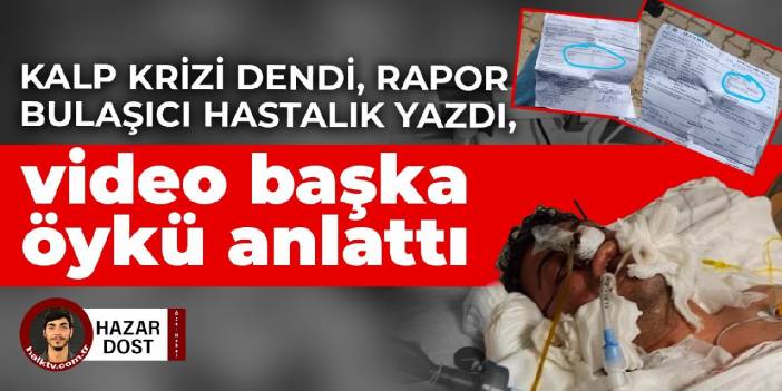 Kalp krizi dendi, rapor bulaşıcı hastalık yazdı, video başka öykü anlattı