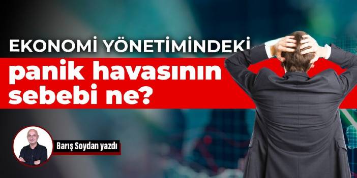 Ekonomi yönetimindeki panik havasının sebebi ne?