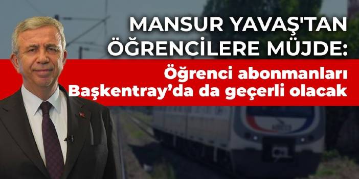 Mansur Yavaş'tan öğrencilere müjde: Öğrenci abonmanları Başkentray’da da geçerli olacak