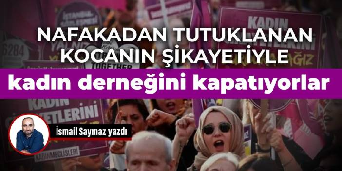 Nafakadan tutuklanan kocanın şikayetiyle kadın derneğini kapatıyorlar