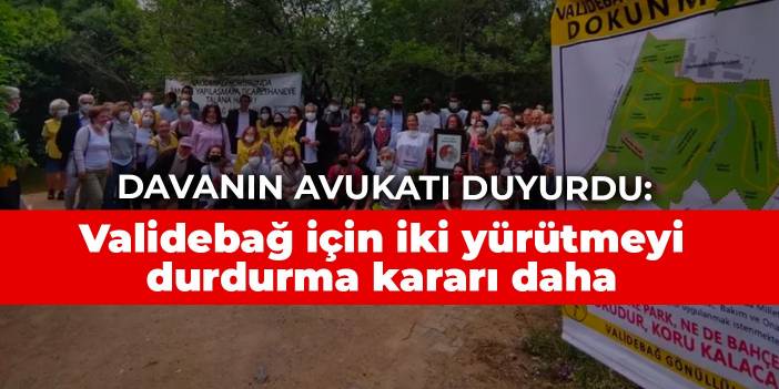 Davanın avukatı duyurdu: Validebağ için iki yürütmeyi durdurma kararı daha