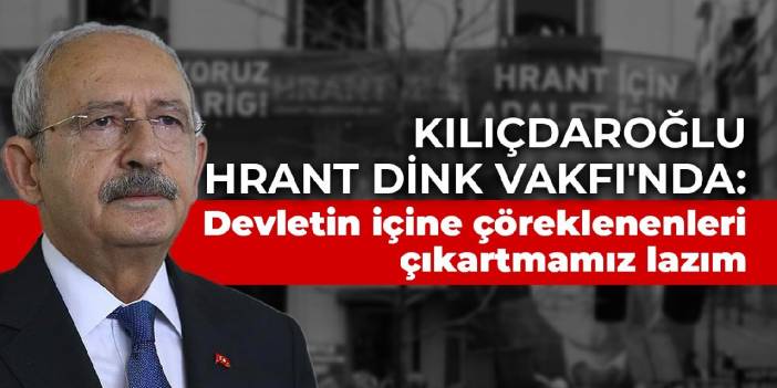 Kılıçdaroğlu, Hrant Dink Vakfı'nı ziyaret etti: Devletin içine çöreklenenleri çıkartmamız lazım