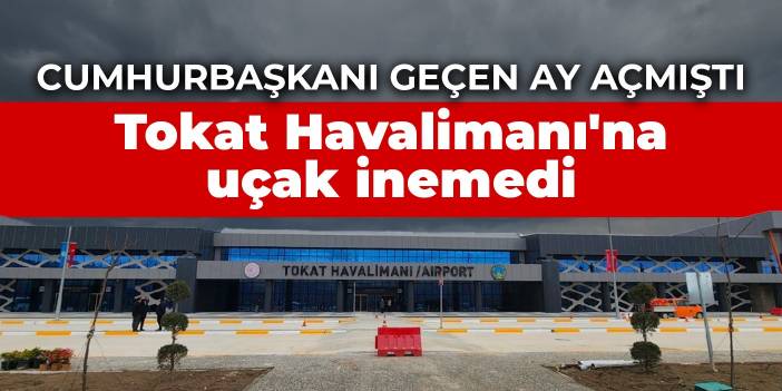 Cumhurbaşkanı geçen ay açmıştı: Tokat Havalimanı'na uçak inemedi