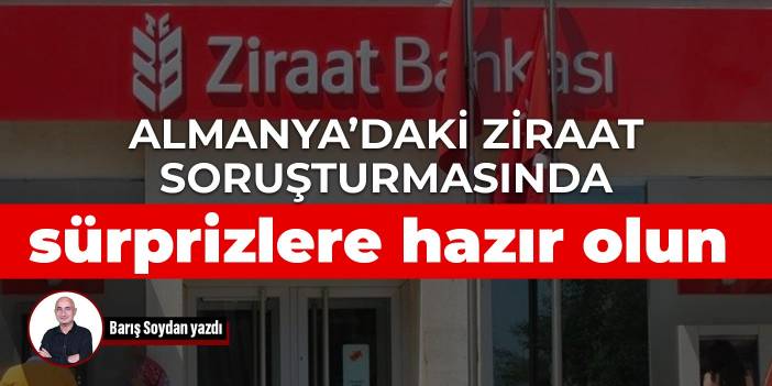 Almanya’daki Ziraat soruşturmasında sürprizlere hazır olun
