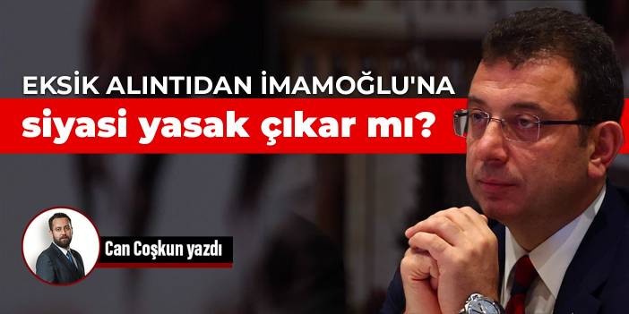 Eksik alıntıdan İmamoğlu'na siyasi yasak çıkar mı?