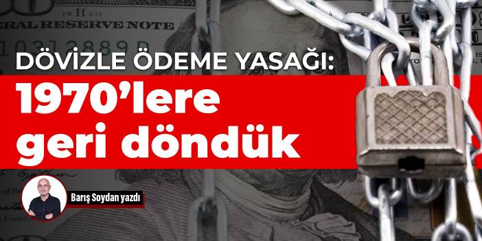 Dövizle ödeme yasağı: 1970’lere geri döndük