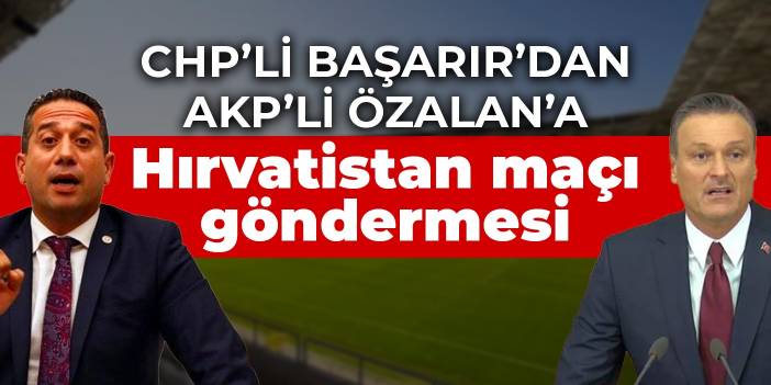 CHP’li Başarır'dan AKP’li Özalan'a: Nerede neye müdahale edeceğini bilseydin Hırvatistan'ı elemiştik
