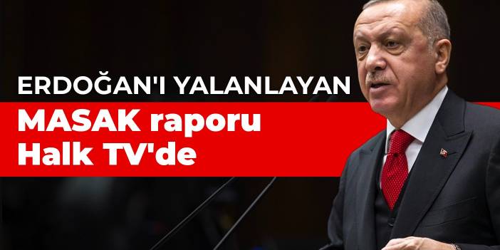 Erdoğan'ı yalanlayan MASAK raporu Halk TV'de