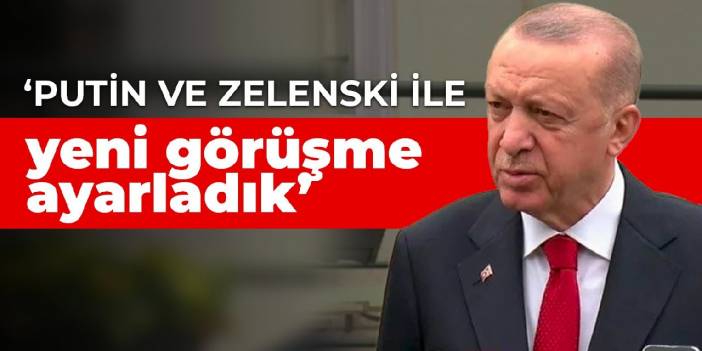 Erdoğan: Putin ve Zelenski ile yeni görüşme ayarladık