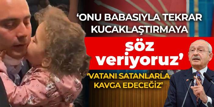 Kılıçdaroğlu Vera için söz verdi: Onu babasıyla tekrar kucaklaştırmaya söz veriyorum