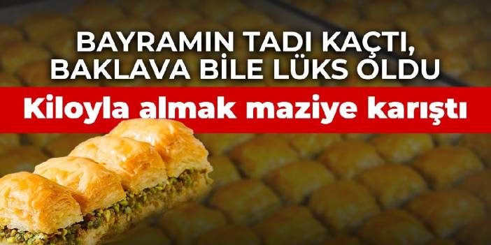 Bayramın tadı kaçtı, baklava bile lüks oldu: Kiloyla baklava almak maziye karıştı