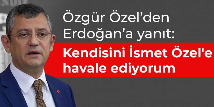 Özgür Özel’den Erdoğan’a yanıt: Soyadımla uğraşması acziyet göstergesi