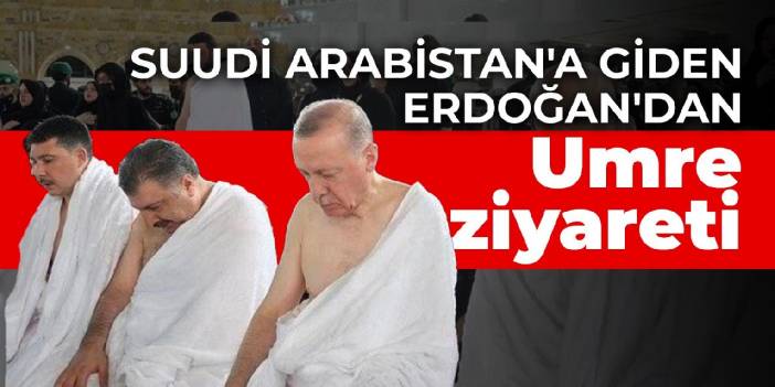 Suudi Arabistan'a giden Erdoğan'dan Umre ziyareti