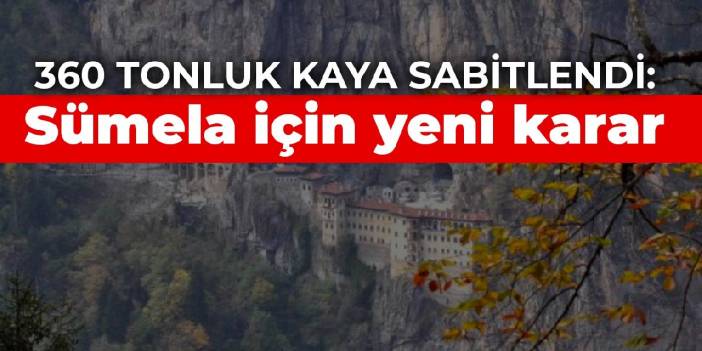 360 tonluk kaya sabitlendi: Sümela için yeni karar
