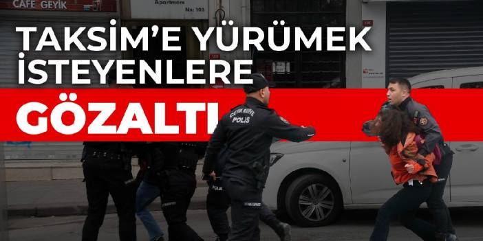 Taksim’e yürümek isteyen 50 kişi gözaltına alındı