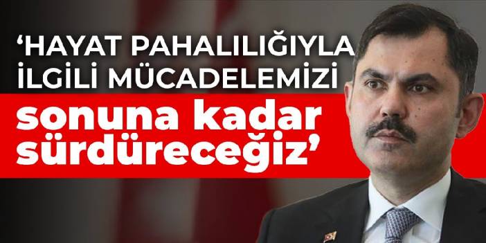 Bakan Kurum: Hayat pahalılığıyla ilgili mücadelemizi sonuna kadar sürdüreceğiz
