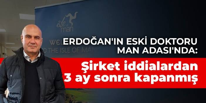 Erdoğan'ın eski doktoru Turhan Çömez Man Adası'nda: Şirket iddialardan 3 ay sonra kapanmış