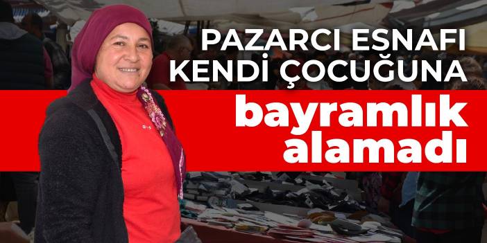 Pazarcı esnafı kendi çocuğuna bayramlık alamadı